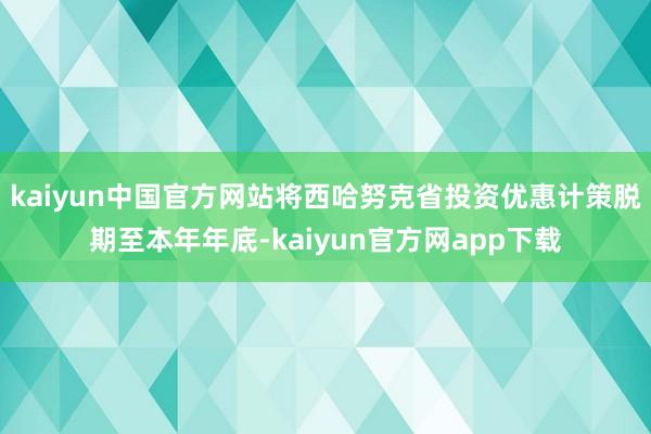 kaiyun中国官方网站将西哈努克省投资优惠计策脱期至本年年底-kaiyun官方网app下载