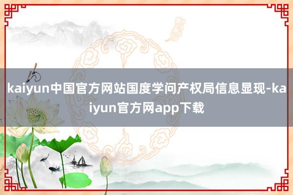 kaiyun中国官方网站国度学问产权局信息显现-kaiyun官方网app下载