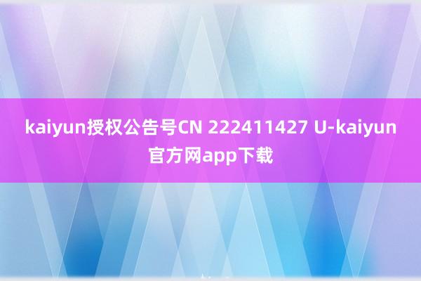 kaiyun授权公告号CN 222411427 U-kaiyun官方网app下载