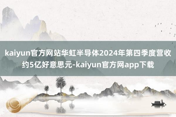 kaiyun官方网站华虹半导体2024年第四季度营收约5亿好意思元-kaiyun官方网app下载