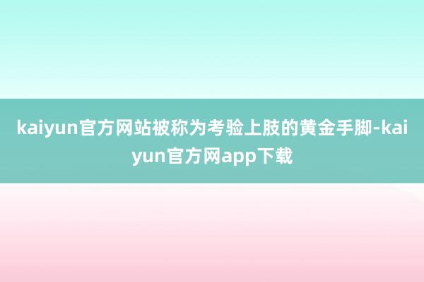 kaiyun官方网站被称为考验上肢的黄金手脚-kaiyun官方网app下载