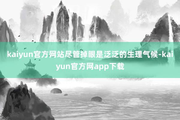 kaiyun官方网站尽管掉眼是泛泛的生理气候-kaiyun官方网app下载