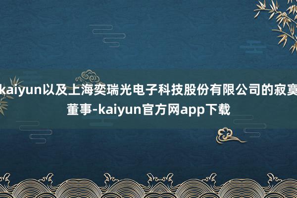 kaiyun以及上海奕瑞光电子科技股份有限公司的寂寞董事-kaiyun官方网app下载