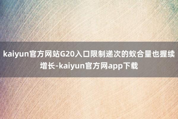 kaiyun官方网站G20入口限制递次的蚁合量也握续增长-kaiyun官方网app下载