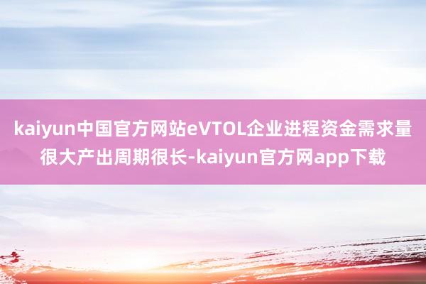 kaiyun中国官方网站eVTOL企业进程资金需求量很大产出周期很长-kaiyun官方网app下载